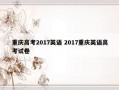 重庆高考2017英语 2017重庆英语高考试卷