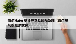 海尔Haier壁挂炉常见故障处理（海尔燃气壁挂炉故障）