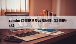 candor红酒柜常见故障处理（红酒柜hck）