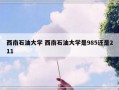 西南石油大学 西南石油大学是985还是211