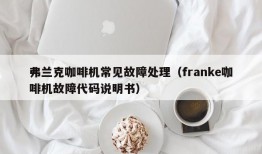 弗兰克咖啡机常见故障处理（franke咖啡机故障代码说明书）