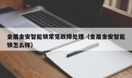 金盾金安智能锁常见故障处理（金盾金安智能锁怎么样）