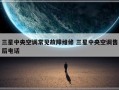 三星中央空调常见故障维修 三星中央空调售后电话