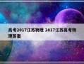 高考2017江苏物理 2017江苏高考物理答案