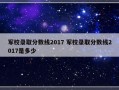 军校录取分数线2017 军校录取分数线2017是多少