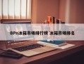 BPn冰箱市场排行榜 冰箱市场排名