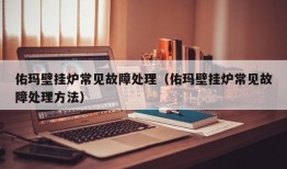 佑玛壁挂炉常见故障处理（佑玛壁挂炉常见故障处理方法）