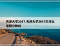 天津大学2017 天津大学2017年河北录取分数线