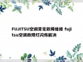 FUJITSU空调常见故障维修 fujitsu空调故障灯闪烁解决