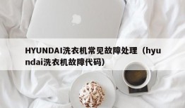 HYUNDAI洗衣机常见故障处理（hyundai洗衣机故障代码）