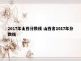 2017年山西分数线 山西省2017年分数线