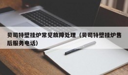 贝司特壁挂炉常见故障处理（贝司特壁挂炉售后服务电话）