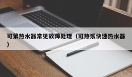 可第热水器常见故障处理（可热乐快速热水器）