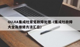 GUJIA集成灶常见故障处理（集成灶故障大全及维修方法汇总）