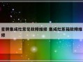 星牌集成灶常见故障维修 集成灶蒸箱故障维修