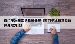 西门子冰箱常见故障处理（西门子冰箱常见故障处理方法）