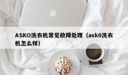 ASKO洗衣机常见故障处理（ask0洗衣机怎么样）