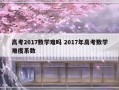 高考2017数学难吗 2017年高考数学难度系数