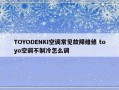 TOYODENKI空调常见故障维修 toyo空调不制冷怎么调