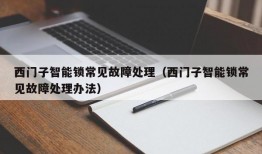 西门子智能锁常见故障处理（西门子智能锁常见故障处理办法）