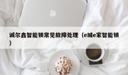 诚尔鑫智能锁常见故障处理（e城e家智能锁）