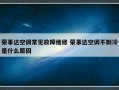 荣事达空调常见故障维修 荣事达空调不制冷是什么原因