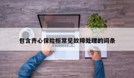 包含齐心保险柜常见故障处理的词条