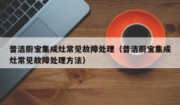 普洁厨宝集成灶常见故障处理（普洁厨宝集成灶常见故障处理方法）