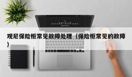 观尼保险柜常见故障处理（保险柜常见的故障）