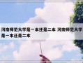 河南师范大学是一本还是二本 河南师范大学是一本还是二本