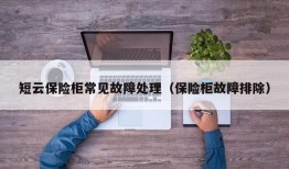 短云保险柜常见故障处理（保险柜故障排除）