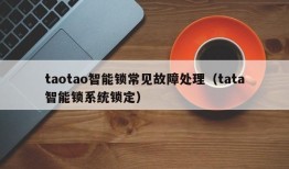 taotao智能锁常见故障处理（tata智能锁系统锁定）