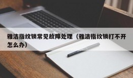 雅洁指纹锁常见故障处理（雅洁指纹锁打不开怎么办）