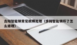 古阳智能锁常见故障处理（步阳智能锁坏了怎么修理）