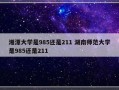 湘潭大学是985还是211 湖南师范大学是985还是211