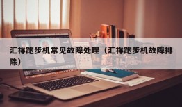 汇祥跑步机常见故障处理（汇祥跑步机故障排除）