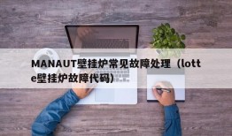 MANAUT壁挂炉常见故障处理（lotte壁挂炉故障代码）