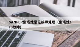 SANFER集成灶常见故障处理（集成灶er3故障）