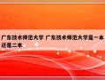 广东技术师范大学 广东技术师范大学是一本还是二本