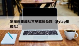 家丽雅集成灶常见故障处理（jlylap集成灶）