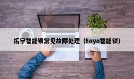 拓宇智能锁常见故障处理（toyo智能锁）