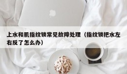 上水和肌指纹锁常见故障处理（指纹锁把水左右反了怎么办）