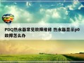 PDQ热水器常见故障维修 热水器显示p0故障怎么办