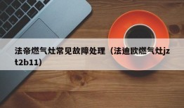 法帝燃气灶常见故障处理（法迪欧燃气灶jzt2b11）