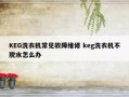 KEG洗衣机常见故障维修 keg洗衣机不脱水怎么办