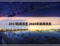 2017新闻消息 2020年新闻消息