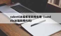 valenti冰箱常见故障处理（vandelo冰箱故障代码）