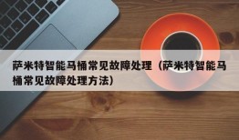 萨米特智能马桶常见故障处理（萨米特智能马桶常见故障处理方法）