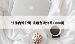 注册台湾公司 注册台湾公司1000间