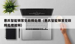 惠氏智能锁常见故障处理（惠氏智能锁常见故障处理视频）